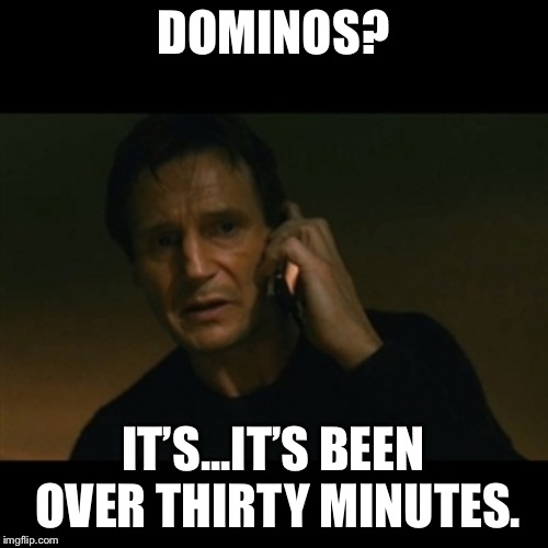 Sorry, I don’t want to be difficult, but... | DOMINOS? IT’S...IT’S BEEN OVER THIRTY MINUTES. | image tagged in memes,liam neeson taken | made w/ Imgflip meme maker