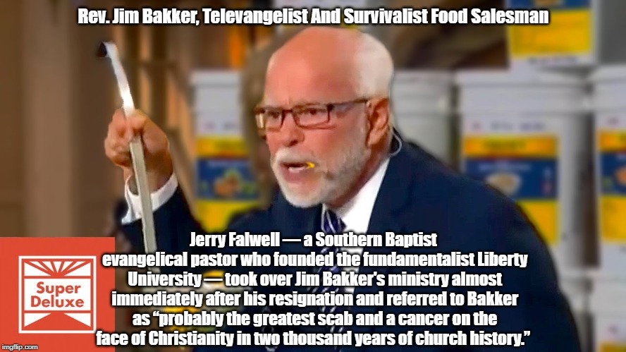 Rev. Jim Bakker, Televangelist And Survivalist Food Salesman Jerry Falwell â€” a Southern Baptist evangelical pastor who founded the fundament | made w/ Imgflip meme maker