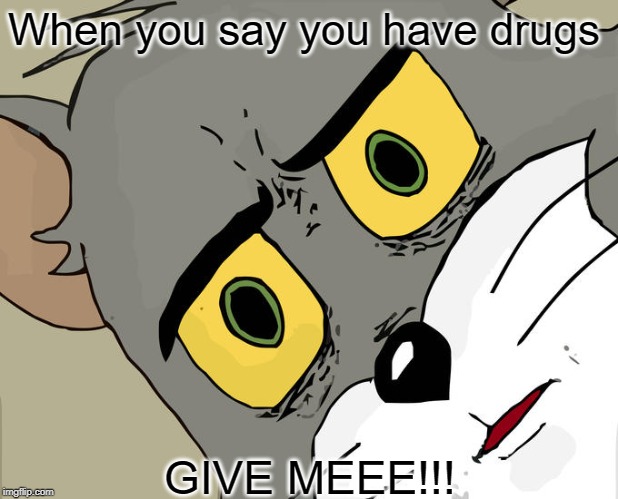 Unsettled Tom Meme | When you say you have drugs; GIVE MEEE!!! | image tagged in memes,unsettled tom | made w/ Imgflip meme maker