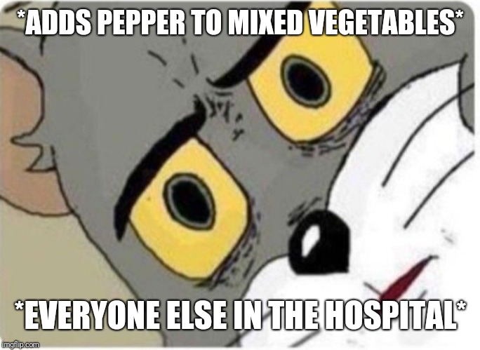 Tom and Jerry meme | *ADDS PEPPER TO MIXED VEGETABLES*; *EVERYONE ELSE IN THE HOSPITAL* | image tagged in tom and jerry meme | made w/ Imgflip meme maker