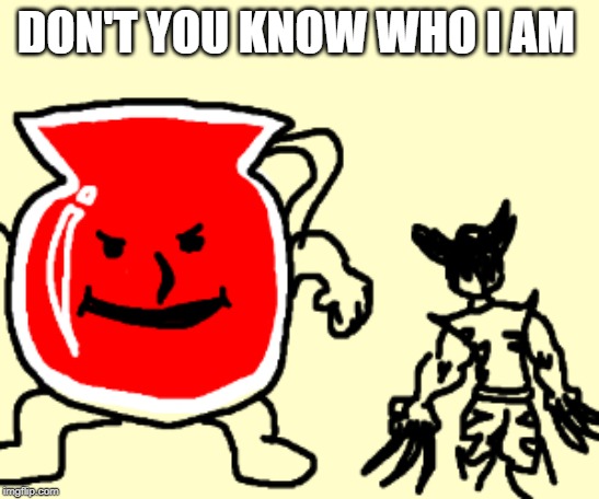 Kool Aid guy | DON'T YOU KNOW WHO I AM | image tagged in kool aid man | made w/ Imgflip meme maker