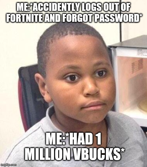 Minor Mistake Marvin Meme | ME:*ACCIDENTLY LOGS OUT OF FORTNITE AND FORGOT PASSWORD*; ME:*HAD 1 MILLION VBUCKS* | image tagged in memes,minor mistake marvin | made w/ Imgflip meme maker