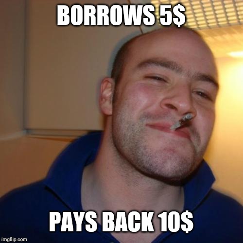 Good Guy Greg | BORROWS 5$; PAYS BACK 10$ | image tagged in memes,good guy greg | made w/ Imgflip meme maker