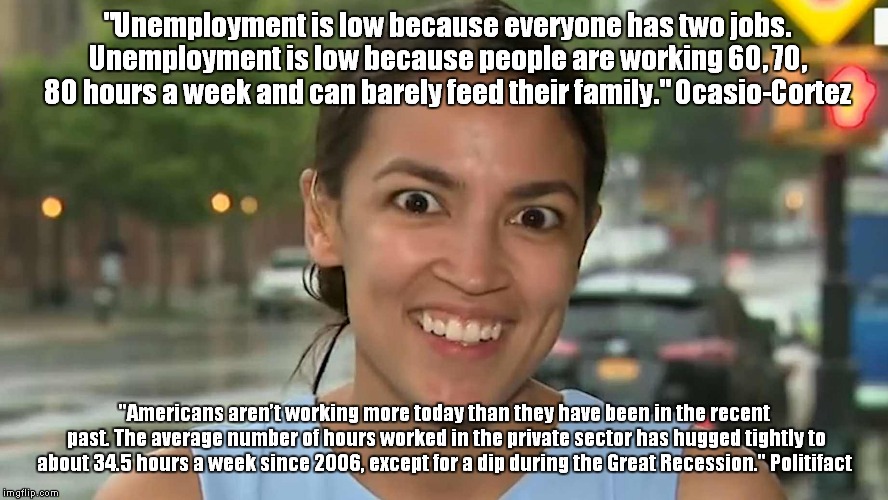 Ocasio-Cortez memorable quotes: #1 | "Unemployment is low because everyone has two jobs. Unemployment is low because people are working 60, 70, 80 hours a week and can barely feed their family." Ocasio-Cortez; "Americans aren’t working more today than they have been in the recent past. The average number of hours worked in the private sector has hugged tightly to about 34.5 hours a week since 2006, except for a dip during the Great Recession." Politifact | image tagged in dunce,ocasio-cortez | made w/ Imgflip meme maker