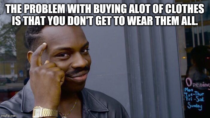Roll Safe Think About It | THE PROBLEM WITH BUYING ALOT OF CLOTHES IS THAT YOU DON'T GET TO WEAR THEM ALL. | image tagged in memes,roll safe think about it | made w/ Imgflip meme maker