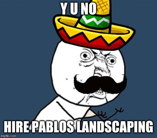 No offense so dont get all triggereed |  Y U NO; HIRE PABLOS LANDSCAPING | image tagged in y u no mexican,landscape,racist | made w/ Imgflip meme maker