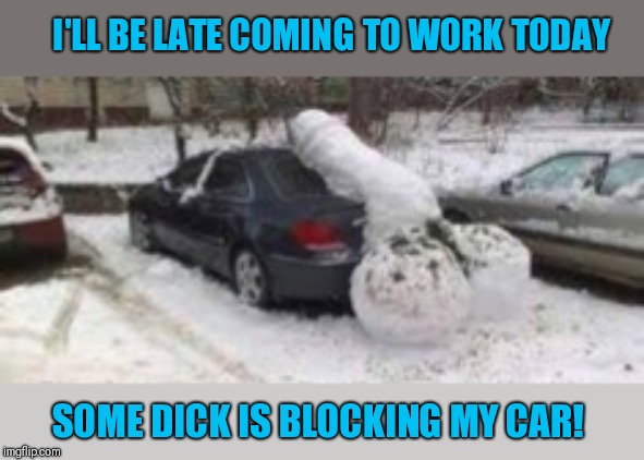 Clever dick! | I'LL BE LATE COMING TO WORK TODAY; SOME DICK IS BLOCKING MY CAR! | image tagged in funny dick,late into work | made w/ Imgflip meme maker