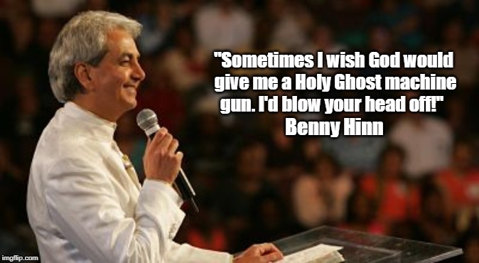 "Sometimes I wish God would give me a Holy Ghost machine gun. I'd blow your head off!" Benny Hinn | made w/ Imgflip meme maker