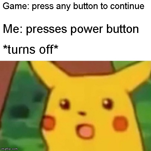Surprised Pikachu Meme | Game: press any button to continue; Me: presses power button; *turns off* | image tagged in memes,surprised pikachu | made w/ Imgflip meme maker