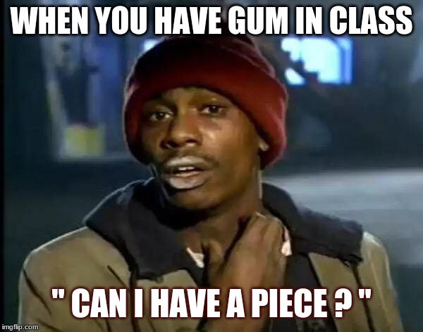 Y'all Got Any More Of That | WHEN YOU HAVE GUM IN CLASS; " CAN I HAVE A PIECE ? " | image tagged in memes,y'all got any more of that | made w/ Imgflip meme maker