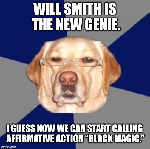 Black Magic | WILL SMITH IS THE NEW GENIE. I GUESS NOW WE CAN START CALLING AFFIRMATIVE ACTION “BLACK MAGIC.” | image tagged in racist dog,memes,will smith,genie,magic,movie | made w/ Imgflip meme maker