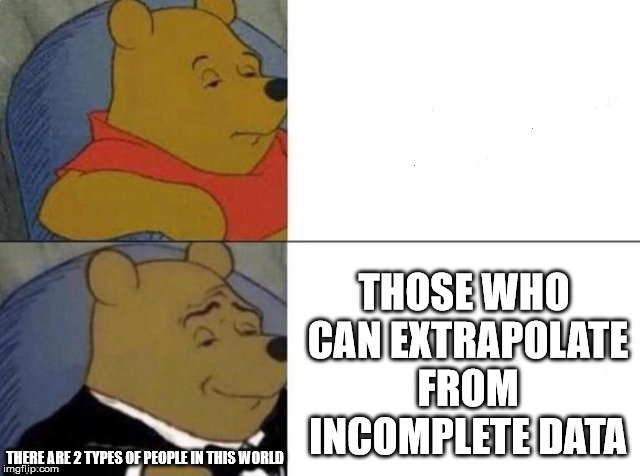 Types of People | THOSE WHO CAN EXTRAPOLATE FROM INCOMPLETE DATA; THERE ARE 2 TYPES OF PEOPLE IN THIS WORLD | image tagged in tuxedo winnie the pooh | made w/ Imgflip meme maker