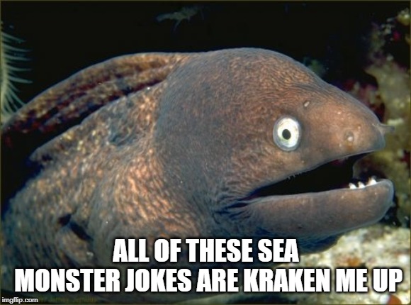 Bad Joke Eel Meme | ALL OF THESE SEA MONSTER JOKES ARE KRAKEN ME UP | image tagged in memes,bad joke eel | made w/ Imgflip meme maker