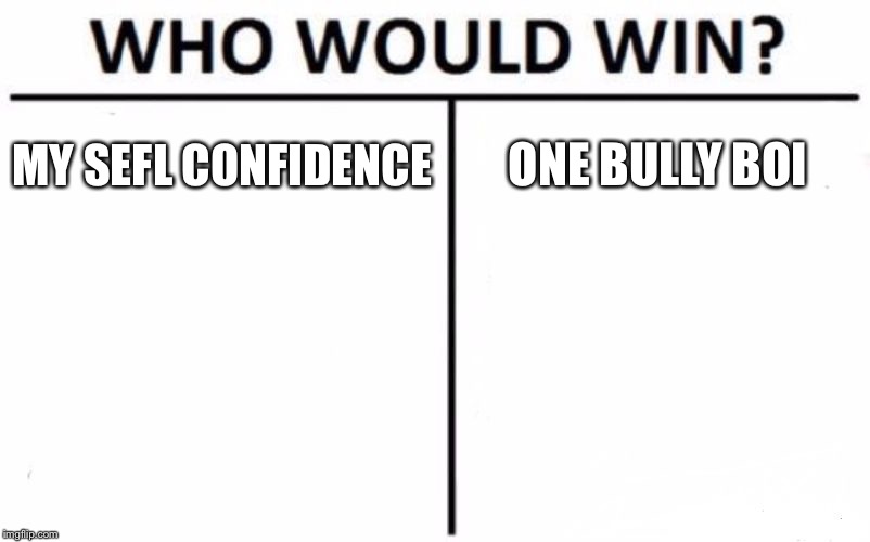 Who Would Win? | MY SEFL CONFIDENCE; ONE BULLY BOI | image tagged in memes,who would win | made w/ Imgflip meme maker