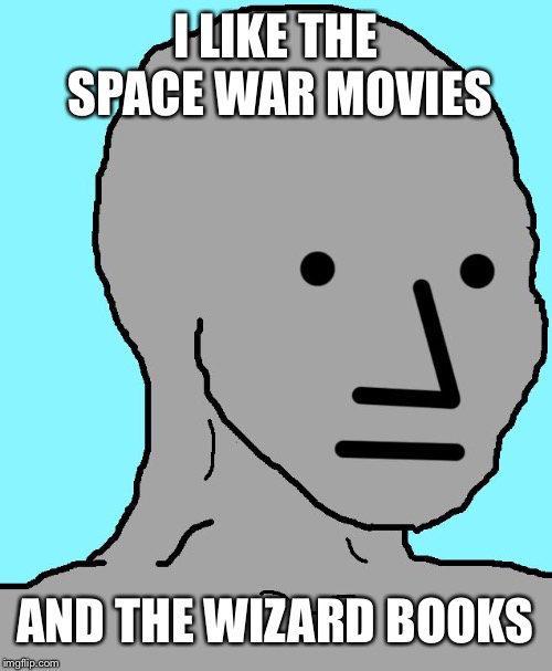 I’m interesting and not out of touch | I LIKE THE SPACE WAR MOVIES; AND THE WIZARD BOOKS | image tagged in memes,npc | made w/ Imgflip meme maker