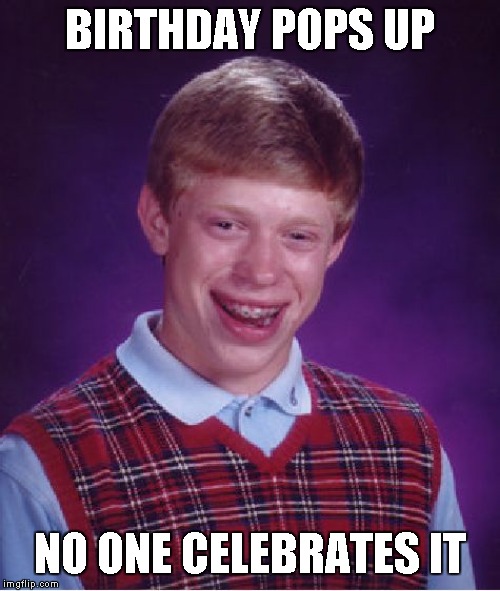 Bad Luck Brian | BIRTHDAY POPS UP; NO ONE CELEBRATES IT | image tagged in memes,bad luck brian | made w/ Imgflip meme maker