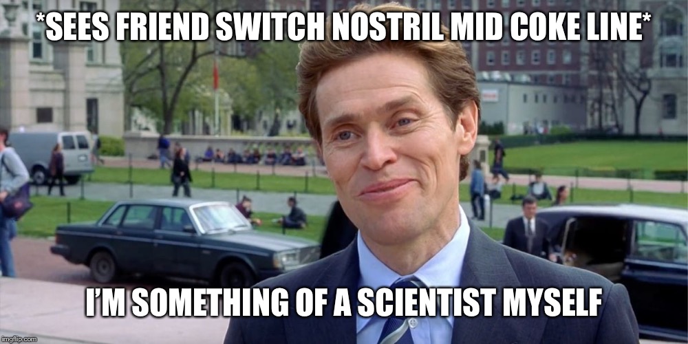 Willam Dafoe Im something of a | *SEES FRIEND SWITCH NOSTRIL MID COKE LINE*; I’M SOMETHING OF A SCIENTIST MYSELF | image tagged in willam dafoe im something of a | made w/ Imgflip meme maker