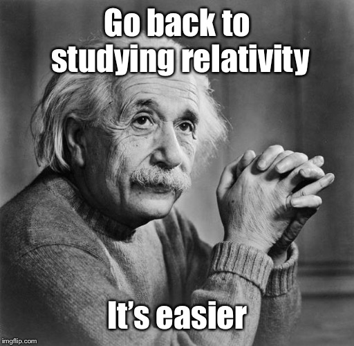 Einstein | Go back to studying relativity It’s easier | image tagged in einstein | made w/ Imgflip meme maker