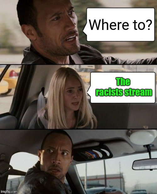 The Rock Driving | Where to? The racists stream | image tagged in memes,the rock driving | made w/ Imgflip meme maker