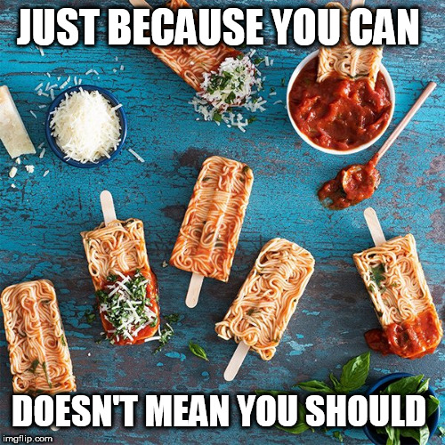food? | JUST BECAUSE YOU CAN; DOESN'T MEAN YOU SHOULD | image tagged in food | made w/ Imgflip meme maker