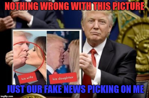 kiss your daddy | NOTHING WRONG WITH THIS PICTURE; JUST OUR FAKE NEWS PICKING ON ME | image tagged in trump,melania trump,ivanka trump,kissing | made w/ Imgflip meme maker