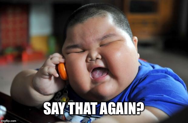 Fat Asian Kid | SAY THAT AGAIN? | image tagged in fat asian kid | made w/ Imgflip meme maker