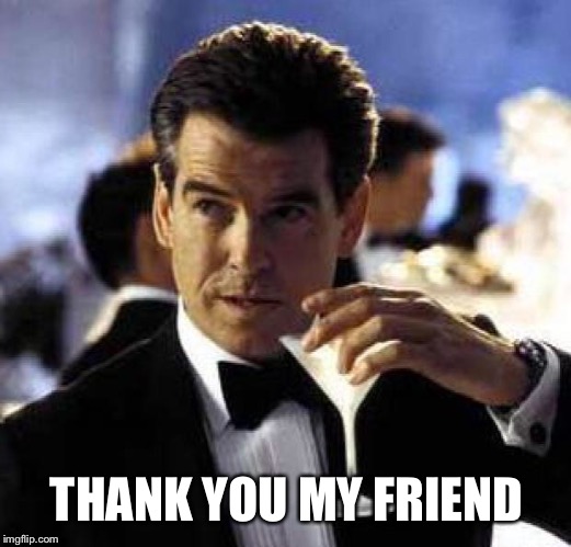 James Bond | THANK YOU MY FRIEND | image tagged in james bond | made w/ Imgflip meme maker