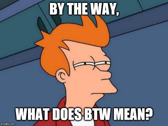 Futurama Fry | BY THE WAY, WHAT DOES BTW MEAN? | image tagged in memes,futurama fry | made w/ Imgflip meme maker