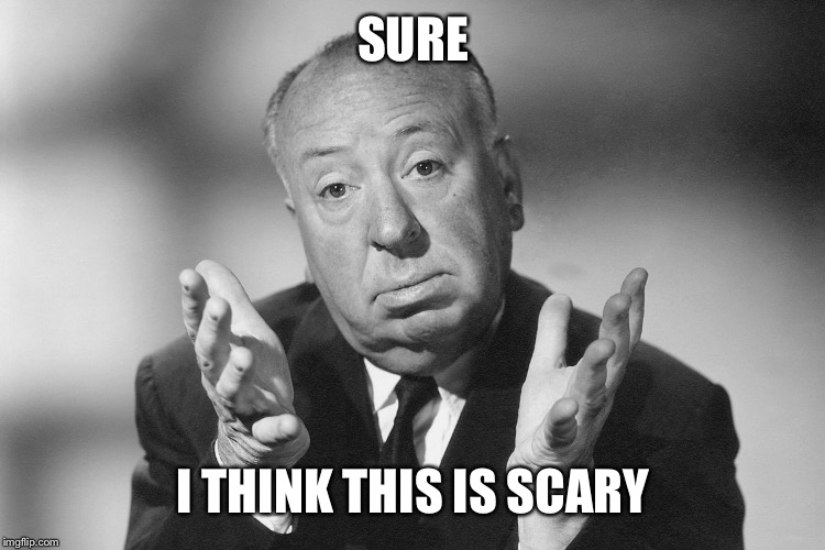 Alfred Hitchcock | SURE I THINK THIS IS SCARY | image tagged in alfred hitchcock | made w/ Imgflip meme maker