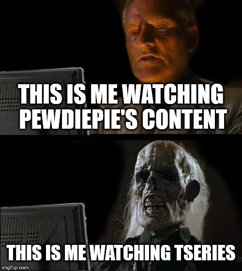I'll Just Wait Here Meme | THIS IS ME WATCHING PEWDIEPIE'S CONTENT; THIS IS ME WATCHING TSERIES | image tagged in memes,ill just wait here | made w/ Imgflip meme maker
