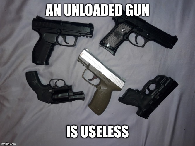 Guns | AN UNLOADED GUN IS USELESS | image tagged in guns | made w/ Imgflip meme maker