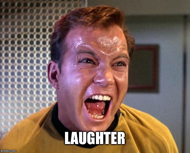 Captain Kirk Screaming | LAUGHTER | image tagged in captain kirk screaming | made w/ Imgflip meme maker