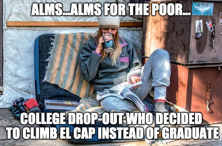 ALMS...ALMS FOR THE POOR... COLLEGE DROP-OUT WHO DECIDED TO CLIMB EL CAP INSTEAD OF GRADUATE | image tagged in patagonia | made w/ Imgflip meme maker
