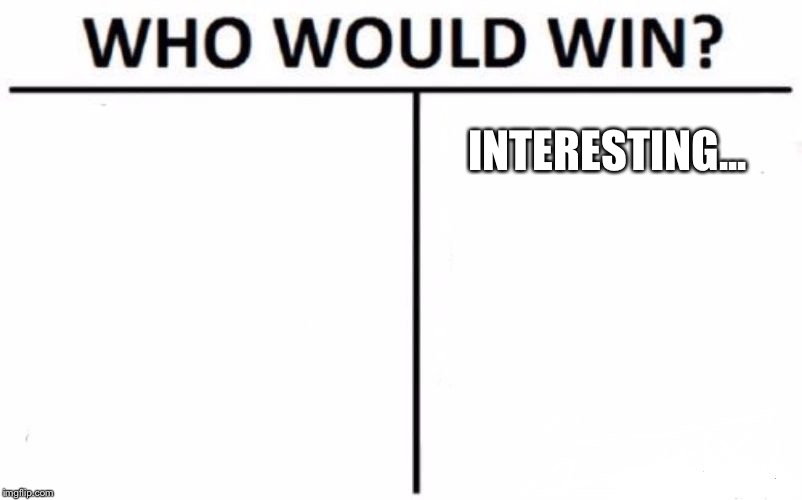 Who Would Win? Meme | INTERESTING... | image tagged in memes,who would win | made w/ Imgflip meme maker