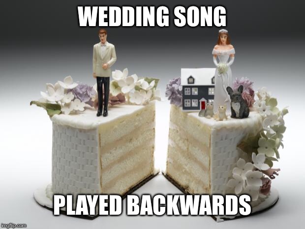 divorce | WEDDING SONG PLAYED BACKWARDS | image tagged in divorce | made w/ Imgflip meme maker
