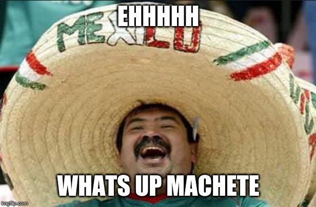 mexican word of the day | EHHHHH WHATS UP MACHETE | image tagged in mexican word of the day | made w/ Imgflip meme maker