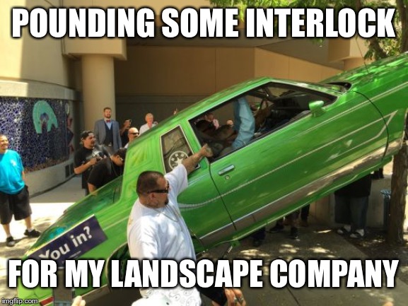 Gary Johnson Lowrider | POUNDING SOME INTERLOCK FOR MY LANDSCAPE COMPANY | image tagged in gary johnson lowrider | made w/ Imgflip meme maker