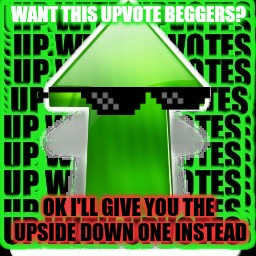 upvote | WANT THIS UPVOTE BEGGERS? OK I'LL GIVE YOU THE UPSIDE DOWN ONE INSTEAD | image tagged in upvote | made w/ Imgflip meme maker