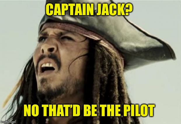 confused dafuq jack sparrow what | CAPTAIN JACK? NO THAT’D BE THE PILOT | image tagged in confused dafuq jack sparrow what | made w/ Imgflip meme maker