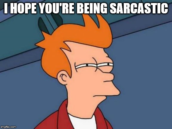 Futurama Fry Meme | I HOPE YOU'RE BEING SARCASTIC | image tagged in memes,futurama fry | made w/ Imgflip meme maker