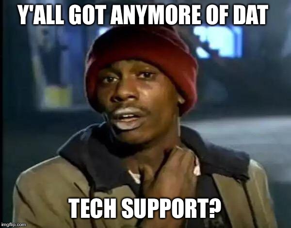 Y'all Got Any More Of That | Y'ALL GOT ANYMORE OF DAT; TECH SUPPORT? | image tagged in memes,y'all got any more of that | made w/ Imgflip meme maker