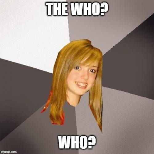Musically Oblivious 8th Grader Meme | THE WHO? WHO? | image tagged in memes,musically oblivious 8th grader | made w/ Imgflip meme maker