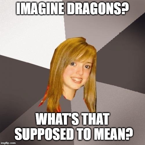 Musically Oblivious 8th Grader | IMAGINE DRAGONS? WHAT'S THAT SUPPOSED TO MEAN? | image tagged in memes,musically oblivious 8th grader | made w/ Imgflip meme maker