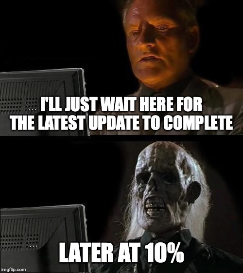 I'll Just Wait Here | I'LL JUST WAIT HERE FOR THE LATEST UPDATE TO COMPLETE; LATER AT 10% | image tagged in memes,ill just wait here | made w/ Imgflip meme maker