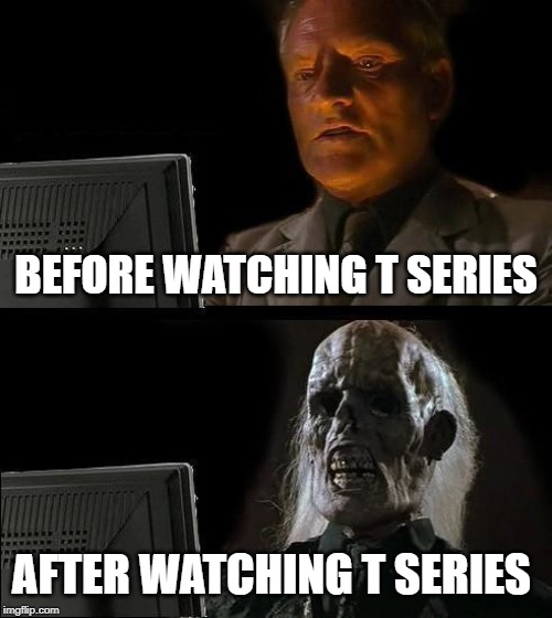I'll Just Wait Here | BEFORE WATCHING T SERIES; AFTER WATCHING T SERIES | image tagged in memes,ill just wait here | made w/ Imgflip meme maker