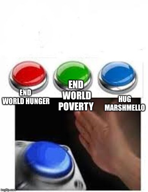 Red Green Blue Buttons | END WORLD POVERTY; END WORLD HUNGER; HUG MARSHMELLO | image tagged in red green blue buttons | made w/ Imgflip meme maker