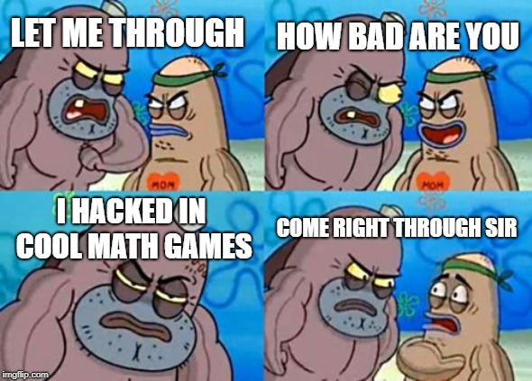 How Tough Are You | HOW BAD ARE YOU; LET ME THROUGH; I HACKED IN COOL MATH GAMES; COME RIGHT THROUGH SIR | image tagged in memes,how tough are you | made w/ Imgflip meme maker