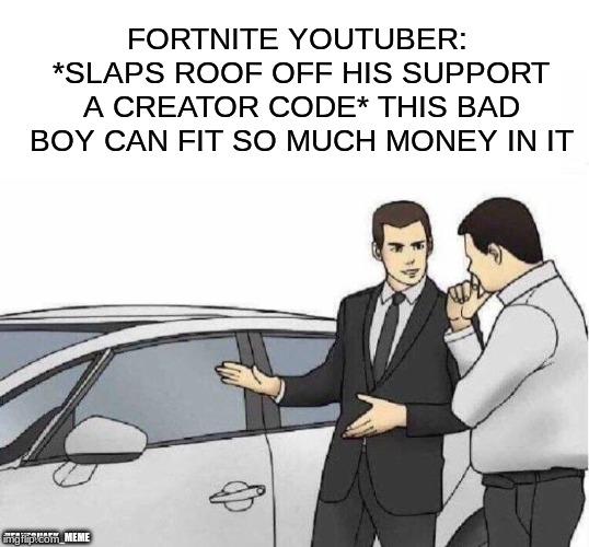 Pretty much every fortnite youtuber in their intro | FORTNITE YOUTUBER: *SLAPS ROOF OFF HIS SUPPORT A CREATOR CODE* THIS BAD BOY CAN FIT SO MUCH MONEY IN IT; UFAKESHAEK_MEME | image tagged in car salesman slaps roof of car,fortnite,memes,funny,cringe,gaming | made w/ Imgflip meme maker