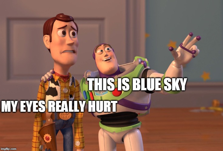 X, X Everywhere | MY EYES REALLY HURT; THIS IS BLUE SKY | image tagged in memes,x x everywhere | made w/ Imgflip meme maker