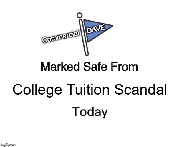 Marked Safe From | Commercial
   DAVE; College Tuition Scandal | image tagged in memes,marked safe from | made w/ Imgflip meme maker